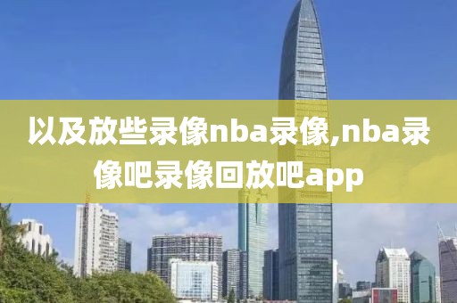 以及放些录像nba录像,nba录像吧录像回放吧app-第1张图片-雷速体育