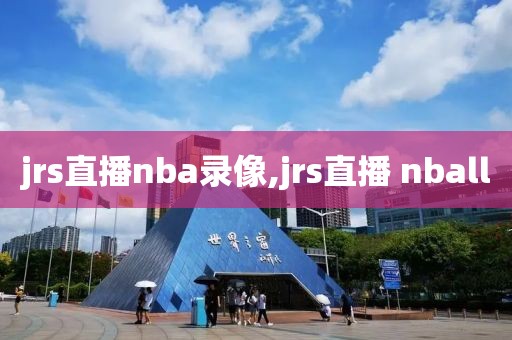 jrs直播nba录像,jrs直播 nball-第1张图片-雷速体育