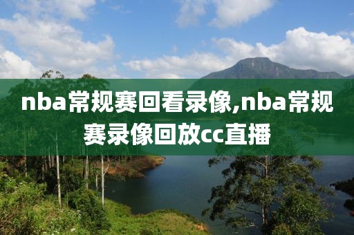 nba常规赛回看录像,nba常规赛录像回放cc直播-第1张图片-雷速体育