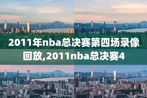 2011年nba总决赛第四场录像回放,2011nba总决赛4-第1张图片-雷速体育