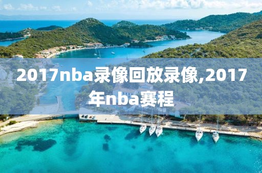 2017nba录像回放录像,2017年nba赛程-第1张图片-雷速体育