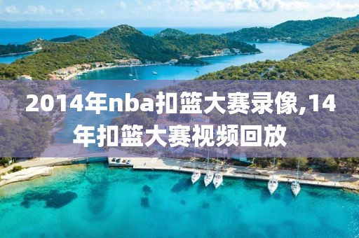 2014年nba扣篮大赛录像,14年扣篮大赛视频回放-第1张图片-雷速体育