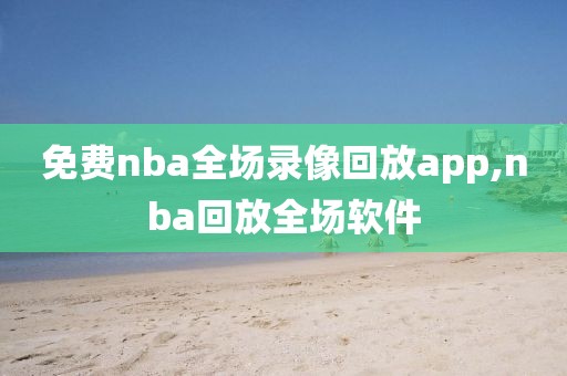 免费nba全场录像回放app,nba回放全场软件-第1张图片-雷速体育