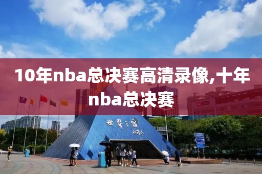 10年nba总决赛高清录像,十年nba总决赛-第1张图片-雷速体育