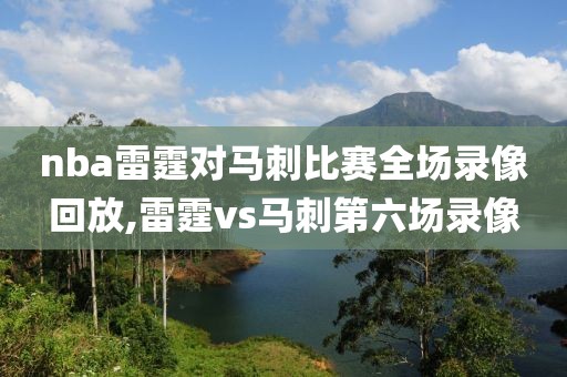 nba雷霆对马刺比赛全场录像回放,雷霆vs马刺第六场录像-第1张图片-雷速体育