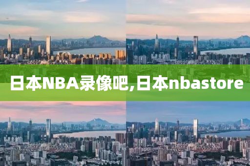 日本NBA录像吧,日本nbastore-第1张图片-雷速体育