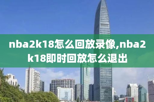 nba2k18怎么回放录像,nba2k18即时回放怎么退出-第1张图片-雷速体育