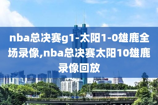 nba总决赛g1-太阳1-0雄鹿全场录像,nba总决赛太阳10雄鹿录像回放-第1张图片-雷速体育