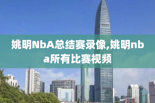 姚明NbA总结赛录像,姚明nba所有比赛视频-第1张图片-雷速体育