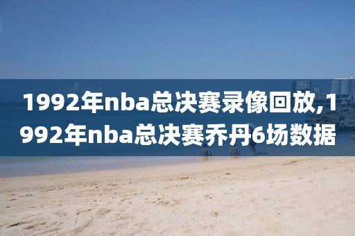 1992年nba总决赛录像回放,1992年nba总决赛乔丹6场数据-第1张图片-雷速体育