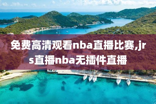 免费高清观看nba直播比赛,jrs直播nba无插件直播-第1张图片-雷速体育