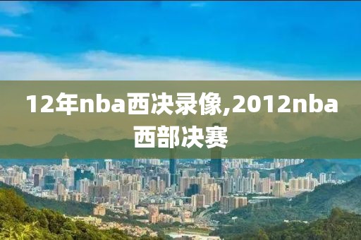 12年nba西决录像,2012nba西部决赛-第1张图片-雷速体育