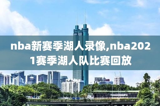 nba新赛季湖人录像,nba2021赛季湖人队比赛回放-第1张图片-雷速体育