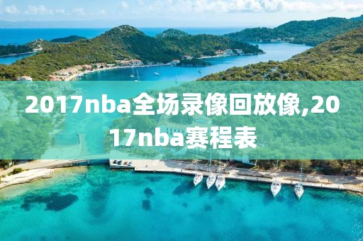 2017nba全场录像回放像,2017nba赛程表-第1张图片-雷速体育