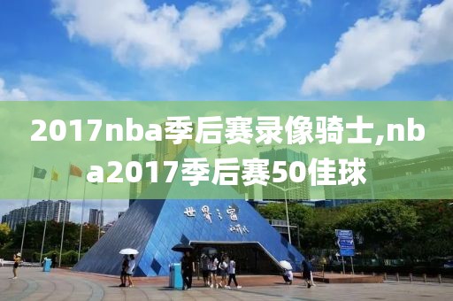 2017nba季后赛录像骑士,nba2017季后赛50佳球-第1张图片-雷速体育