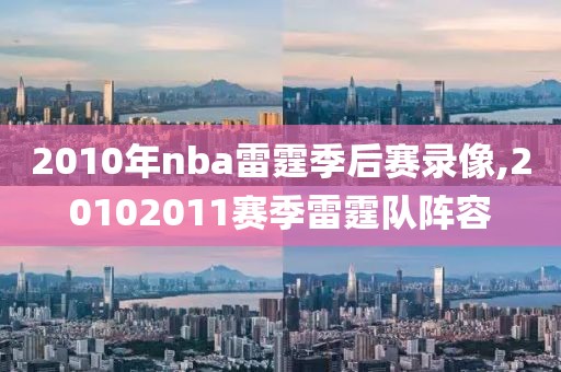 2010年nba雷霆季后赛录像,20102011赛季雷霆队阵容-第1张图片-雷速体育