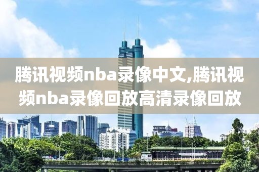 腾讯视频nba录像中文,腾讯视频nba录像回放高清录像回放-第1张图片-雷速体育