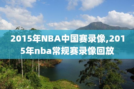 2015年NBA中国赛录像,2015年nba常规赛录像回放-第1张图片-雷速体育