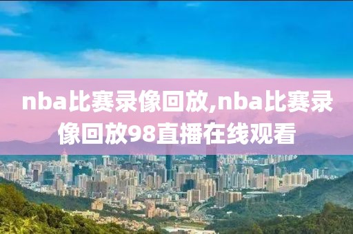 nba比赛录像回放,nba比赛录像回放98直播在线观看-第1张图片-雷速体育