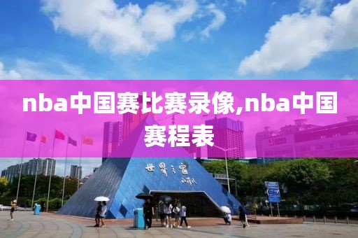 nba中国赛比赛录像,nba中国赛程表-第1张图片-雷速体育