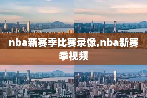 nba新赛季比赛录像,nba新赛季视频-第1张图片-雷速体育