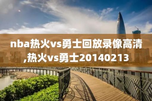 nba热火vs勇士回放录像高清,热火vs勇士20140213-第1张图片-雷速体育