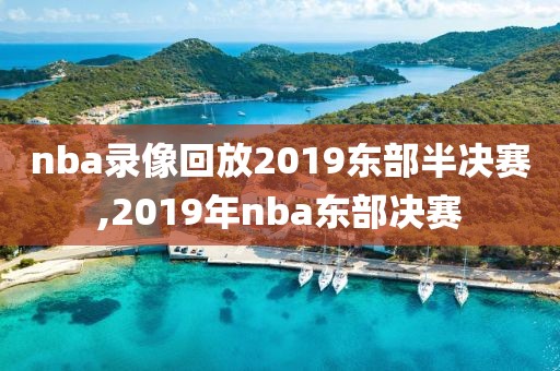 nba录像回放2019东部半决赛,2019年nba东部决赛-第1张图片-雷速体育