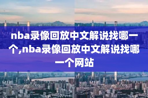 nba录像回放中文解说找哪一个,nba录像回放中文解说找哪一个网站-第1张图片-雷速体育