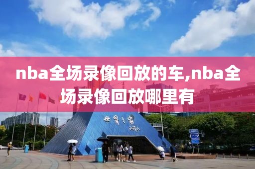 nba全场录像回放的车,nba全场录像回放哪里有-第1张图片-雷速体育