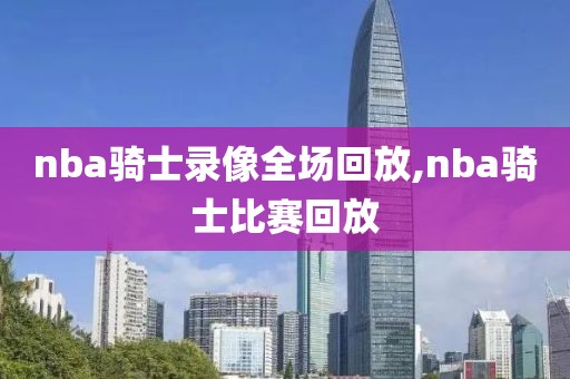 nba骑士录像全场回放,nba骑士比赛回放-第1张图片-雷速体育