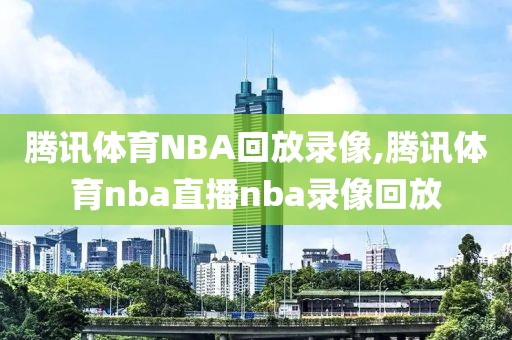 腾讯体育NBA回放录像,腾讯体育nba直播nba录像回放-第1张图片-雷速体育