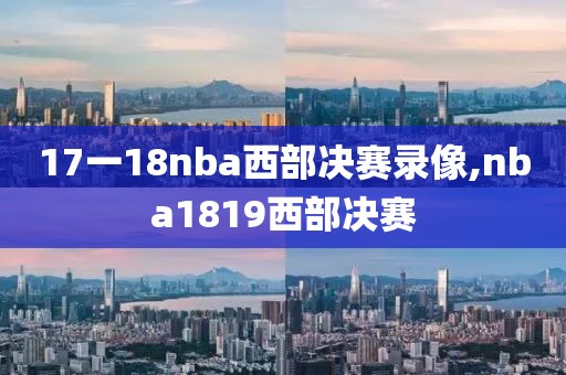 17一18nba西部决赛录像,nba1819西部决赛-第1张图片-雷速体育