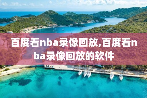 百度看nba录像回放,百度看nba录像回放的软件-第1张图片-雷速体育