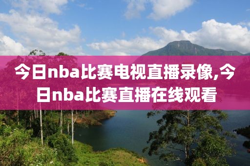 今日nba比赛电视直播录像,今日nba比赛直播在线观看-第1张图片-雷速体育