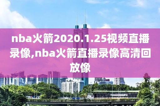 nba火箭2020.1.25视频直播录像,nba火箭直播录像高清回放像-第1张图片-雷速体育