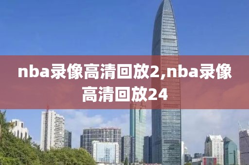 nba录像高清回放2,nba录像高清回放24-第1张图片-雷速体育