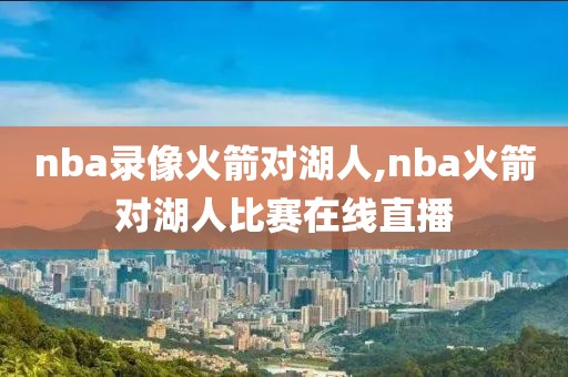 nba录像火箭对湖人,nba火箭对湖人比赛在线直播-第1张图片-雷速体育