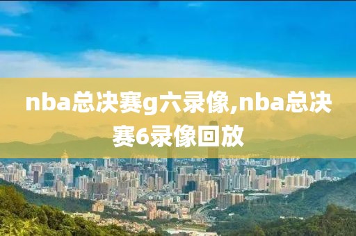 nba总决赛g六录像,nba总决赛6录像回放-第1张图片-雷速体育