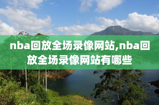 nba回放全场录像网站,nba回放全场录像网站有哪些-第1张图片-雷速体育