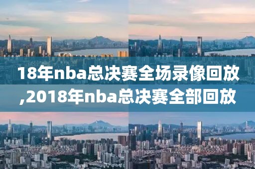 18年nba总决赛全场录像回放,2018年nba总决赛全部回放-第1张图片-雷速体育