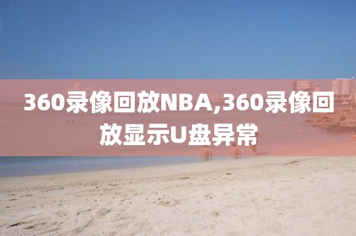 360录像回放NBA,360录像回放显示U盘异常-第1张图片-雷速体育