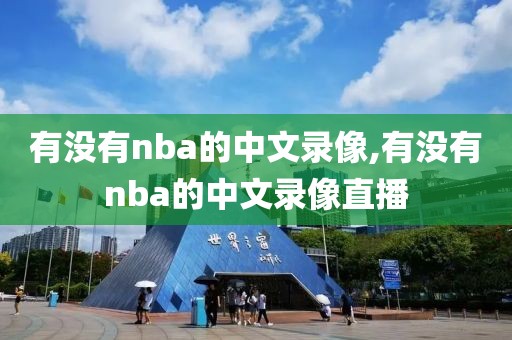 有没有nba的中文录像,有没有nba的中文录像直播-第1张图片-雷速体育