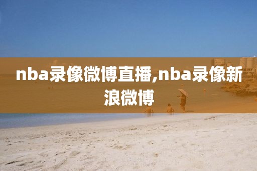 nba录像微博直播,nba录像新浪微博-第1张图片-雷速体育