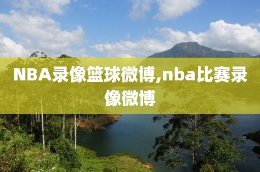 NBA录像篮球微博,nba比赛录像微博-第1张图片-雷速体育