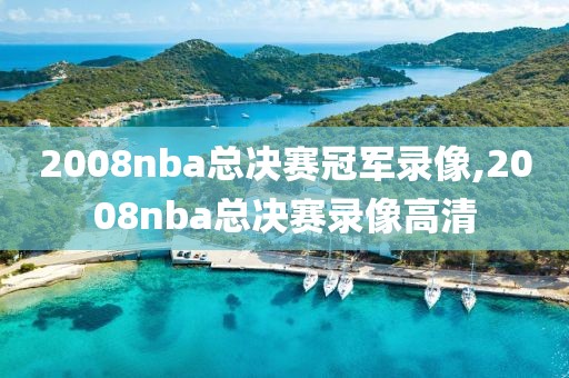 2008nba总决赛冠军录像,2008nba总决赛录像高清-第1张图片-雷速体育