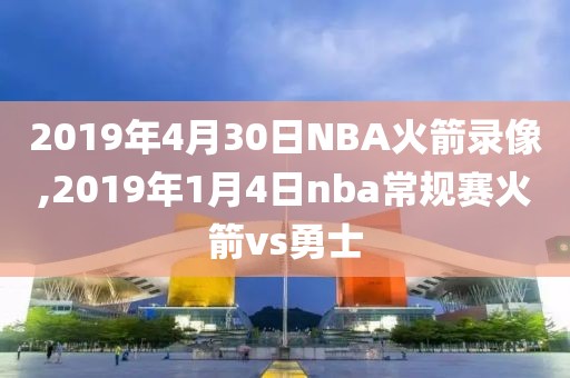 2019年4月30日NBA火箭录像,2019年1月4日nba常规赛火箭vs勇士-第1张图片-雷速体育