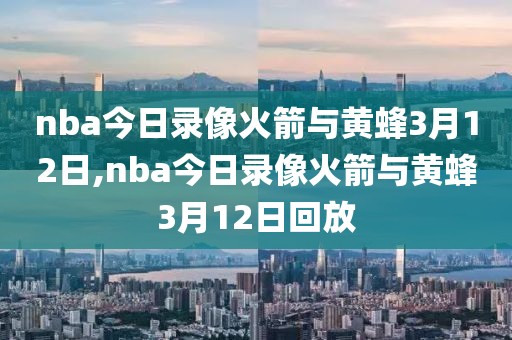 nba今日录像火箭与黄蜂3月12日,nba今日录像火箭与黄蜂3月12日回放-第1张图片-雷速体育