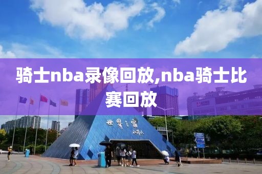 骑士nba录像回放,nba骑士比赛回放-第1张图片-雷速体育