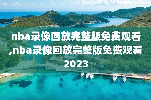 nba录像回放完整版免费观看,nba录像回放完整版免费观看2023-第1张图片-雷速体育