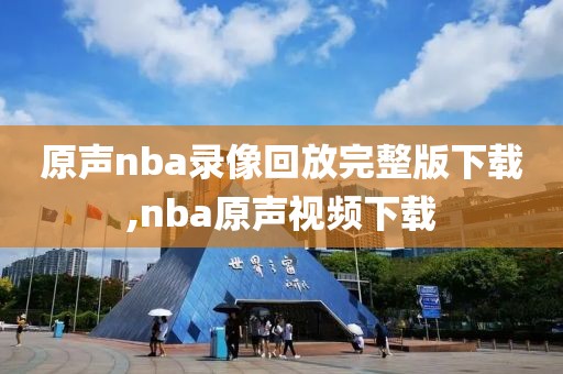 原声nba录像回放完整版下载,nba原声视频下载-第1张图片-雷速体育